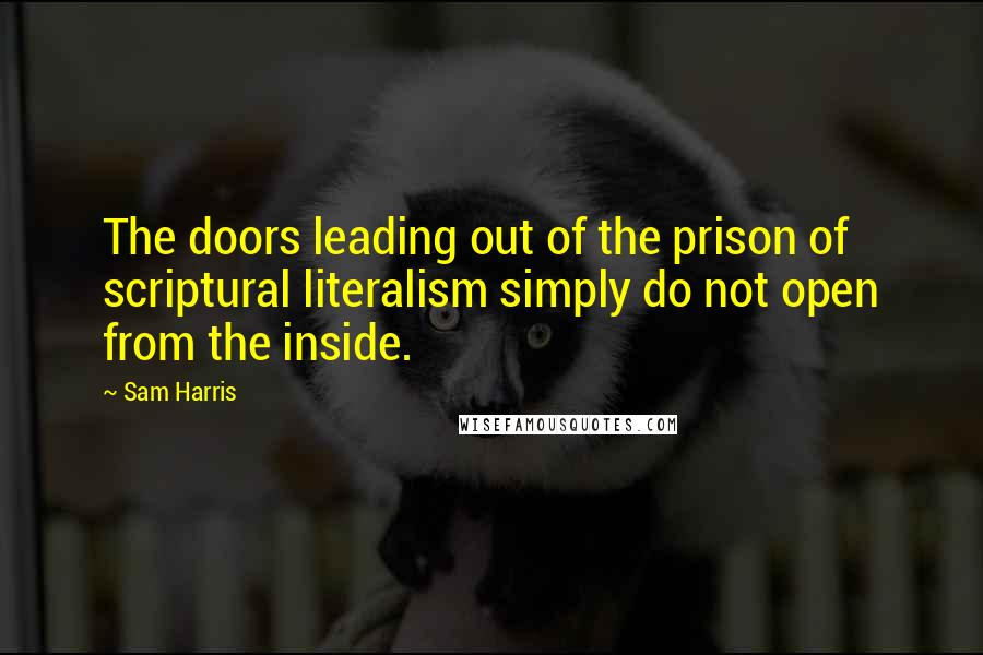 Sam Harris Quotes: The doors leading out of the prison of scriptural literalism simply do not open from the inside.