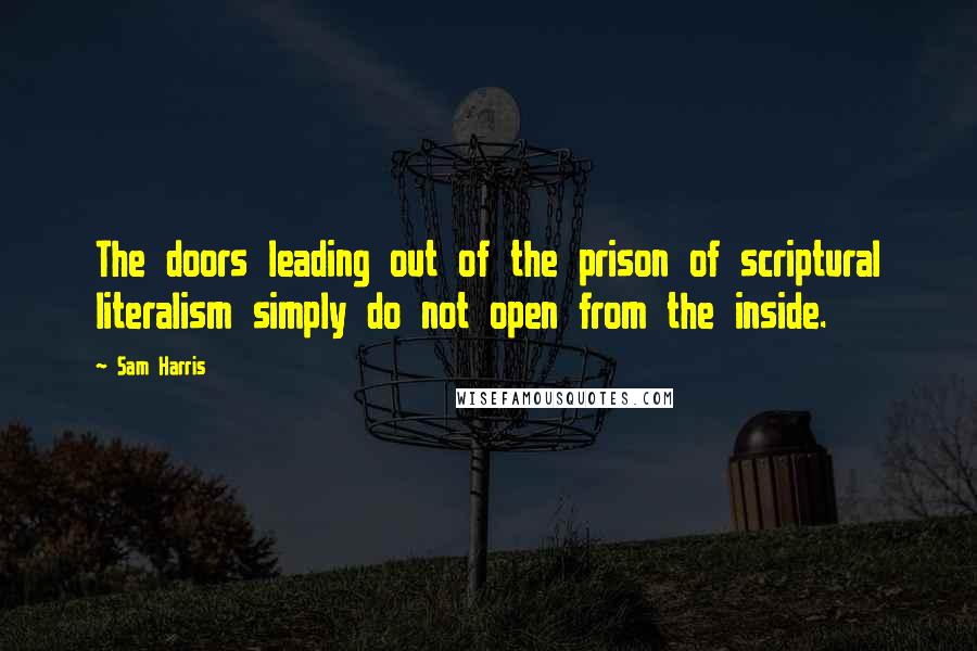 Sam Harris Quotes: The doors leading out of the prison of scriptural literalism simply do not open from the inside.