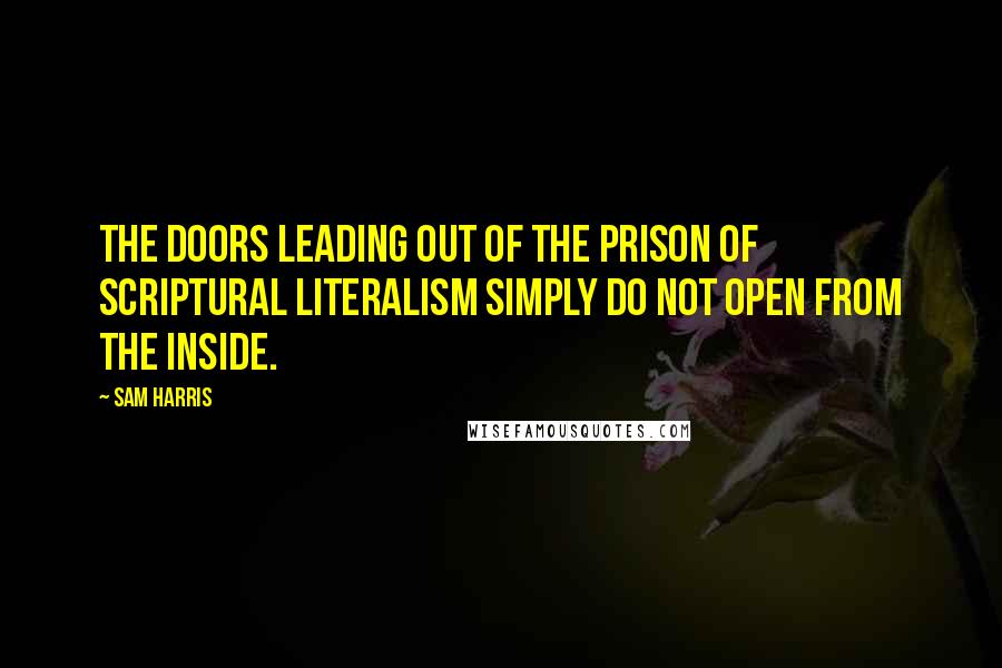 Sam Harris Quotes: The doors leading out of the prison of scriptural literalism simply do not open from the inside.