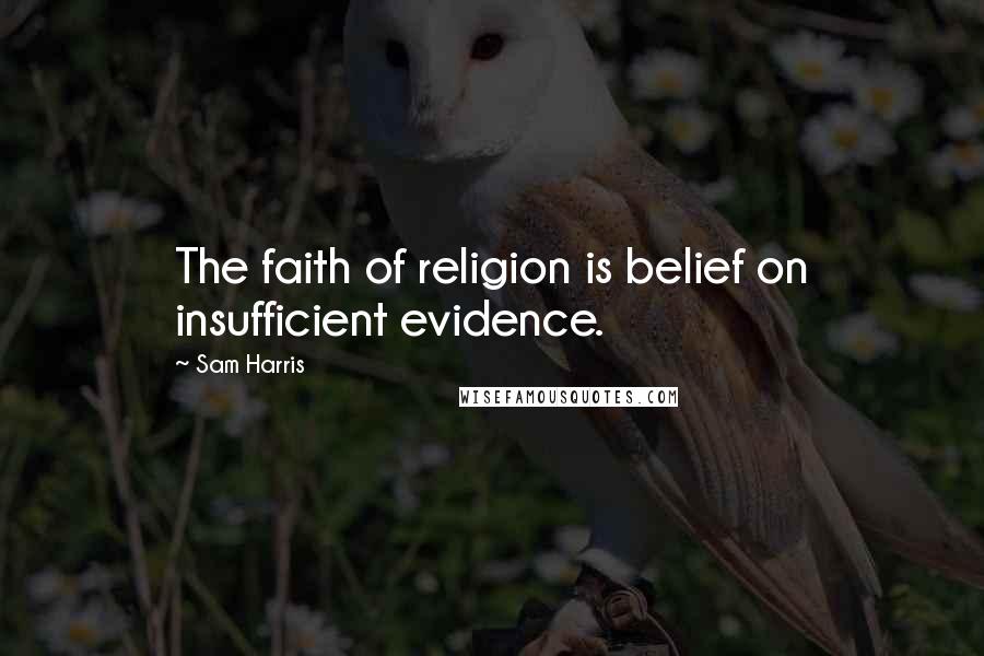 Sam Harris Quotes: The faith of religion is belief on insufficient evidence.