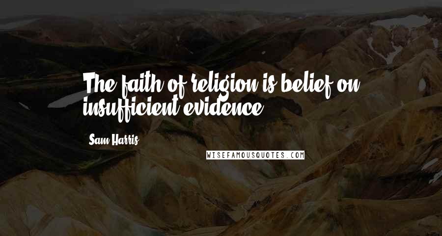 Sam Harris Quotes: The faith of religion is belief on insufficient evidence.