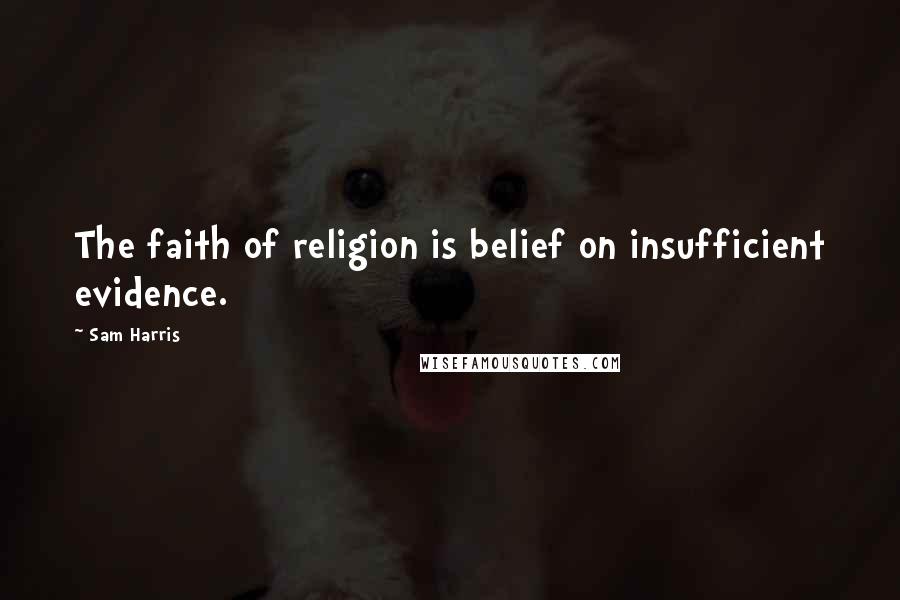 Sam Harris Quotes: The faith of religion is belief on insufficient evidence.