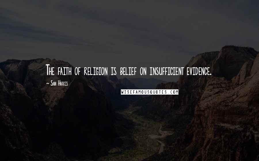 Sam Harris Quotes: The faith of religion is belief on insufficient evidence.