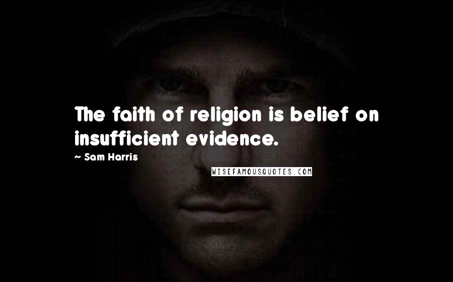 Sam Harris Quotes: The faith of religion is belief on insufficient evidence.