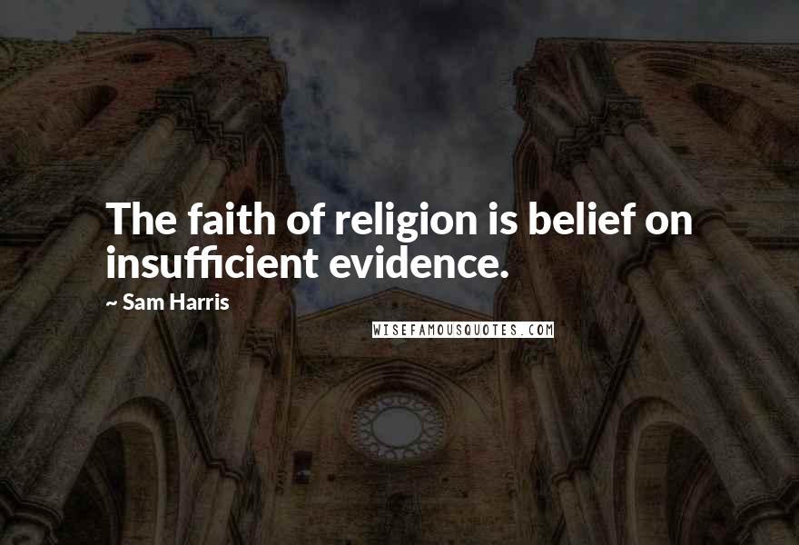 Sam Harris Quotes: The faith of religion is belief on insufficient evidence.