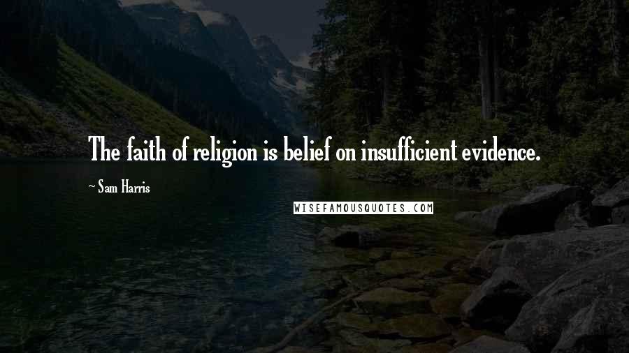 Sam Harris Quotes: The faith of religion is belief on insufficient evidence.