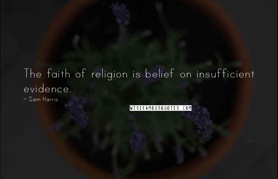 Sam Harris Quotes: The faith of religion is belief on insufficient evidence.