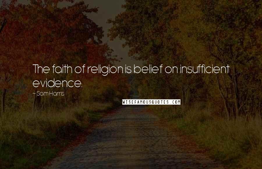 Sam Harris Quotes: The faith of religion is belief on insufficient evidence.