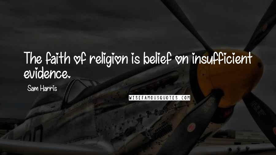 Sam Harris Quotes: The faith of religion is belief on insufficient evidence.