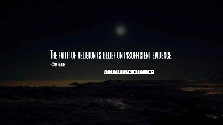 Sam Harris Quotes: The faith of religion is belief on insufficient evidence.