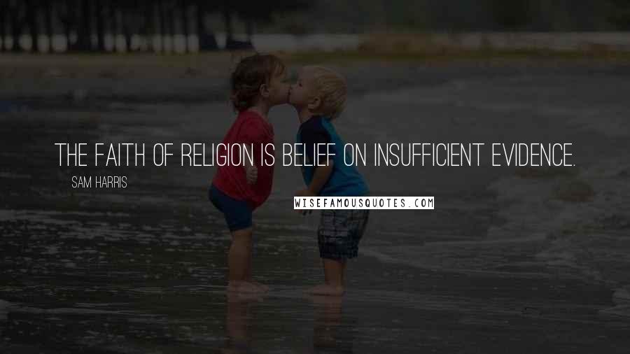 Sam Harris Quotes: The faith of religion is belief on insufficient evidence.