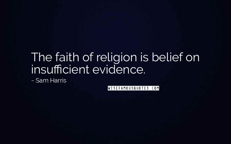 Sam Harris Quotes: The faith of religion is belief on insufficient evidence.