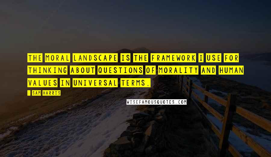 Sam Harris Quotes: The moral landscape is the framework I use for thinking about questions of morality and human values in universal terms.