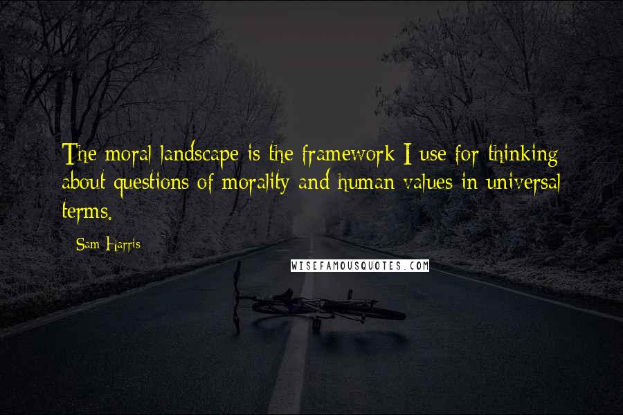 Sam Harris Quotes: The moral landscape is the framework I use for thinking about questions of morality and human values in universal terms.