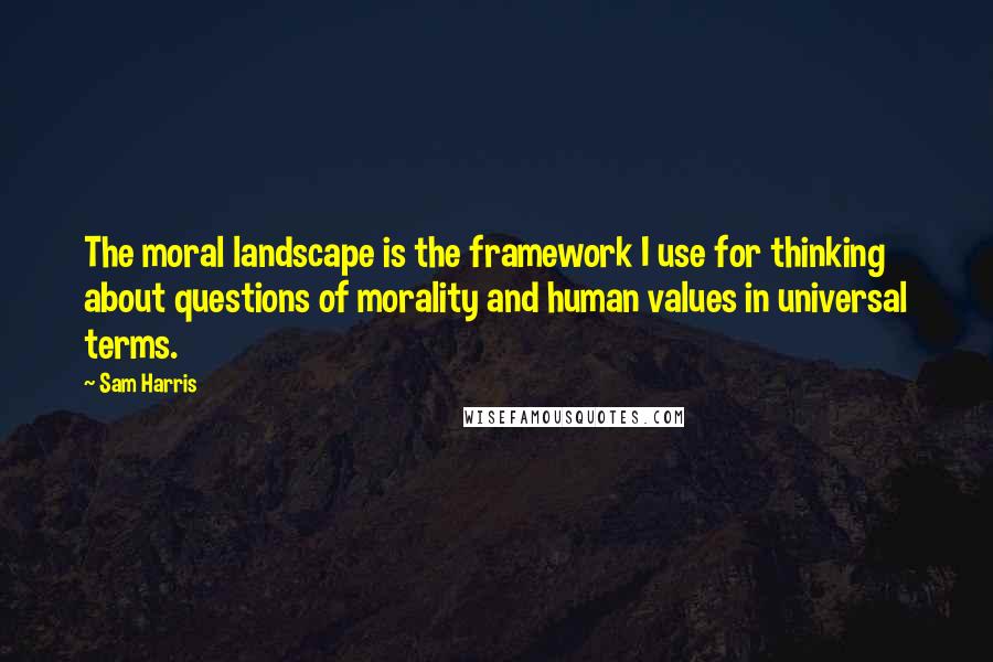 Sam Harris Quotes: The moral landscape is the framework I use for thinking about questions of morality and human values in universal terms.