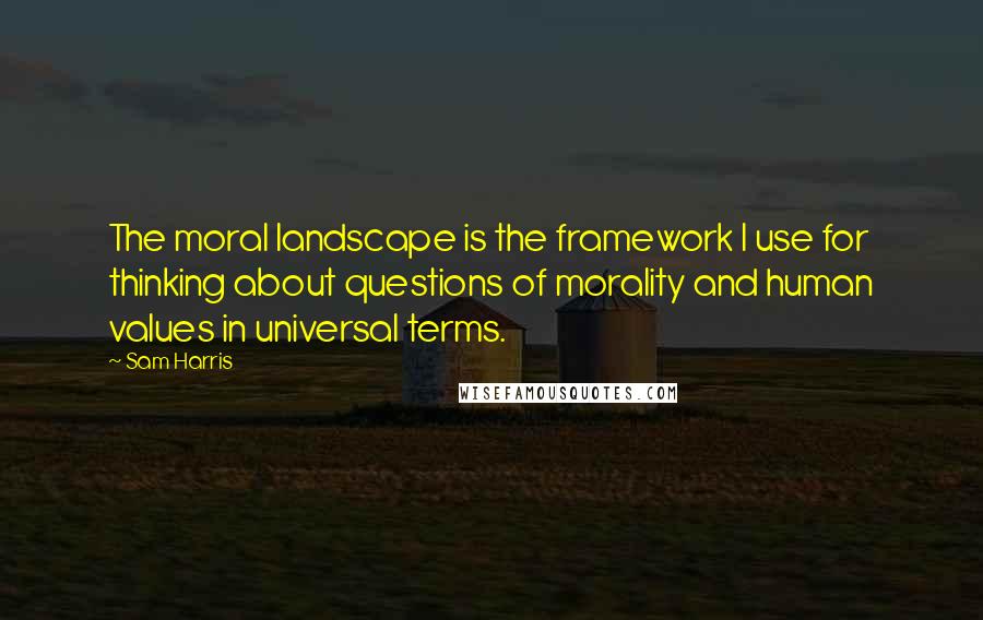 Sam Harris Quotes: The moral landscape is the framework I use for thinking about questions of morality and human values in universal terms.