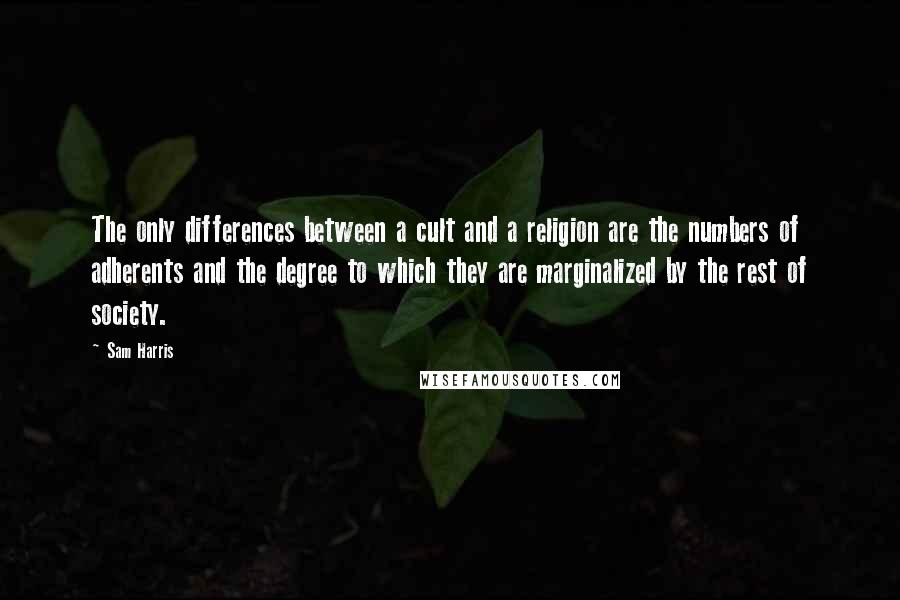 Sam Harris Quotes: The only differences between a cult and a religion are the numbers of adherents and the degree to which they are marginalized by the rest of society.