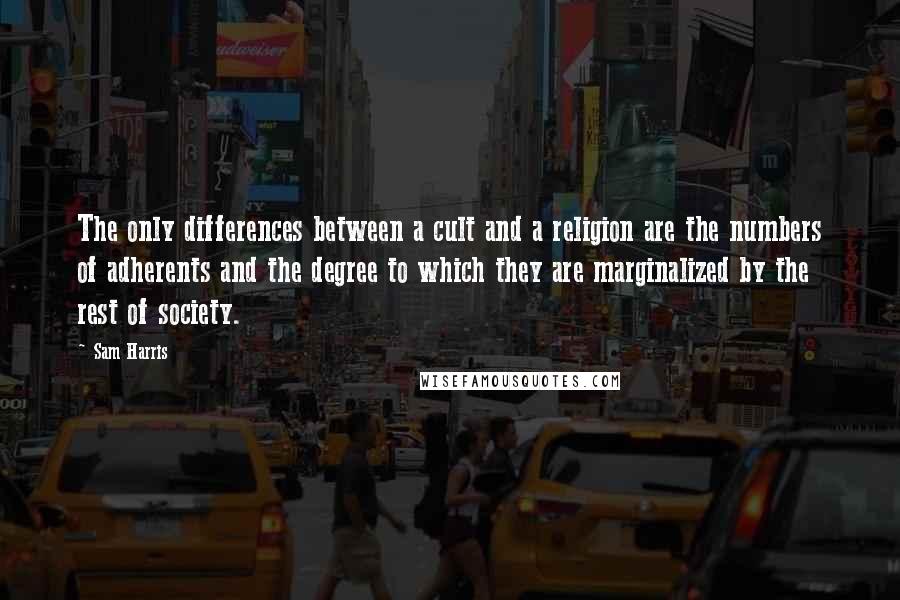Sam Harris Quotes: The only differences between a cult and a religion are the numbers of adherents and the degree to which they are marginalized by the rest of society.
