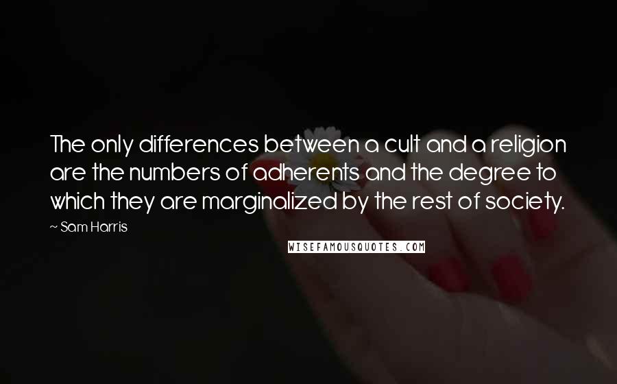 Sam Harris Quotes: The only differences between a cult and a religion are the numbers of adherents and the degree to which they are marginalized by the rest of society.