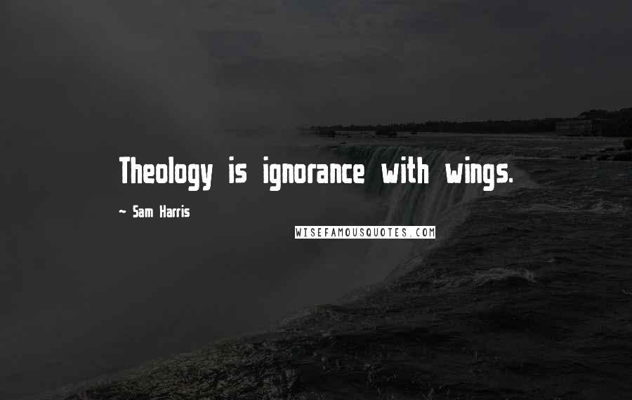 Sam Harris Quotes: Theology is ignorance with wings.