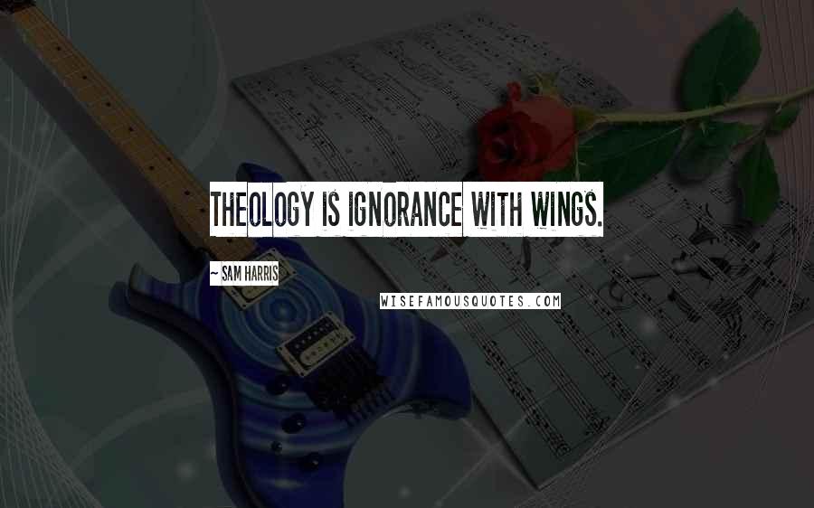 Sam Harris Quotes: Theology is ignorance with wings.