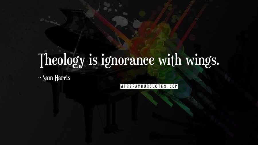 Sam Harris Quotes: Theology is ignorance with wings.