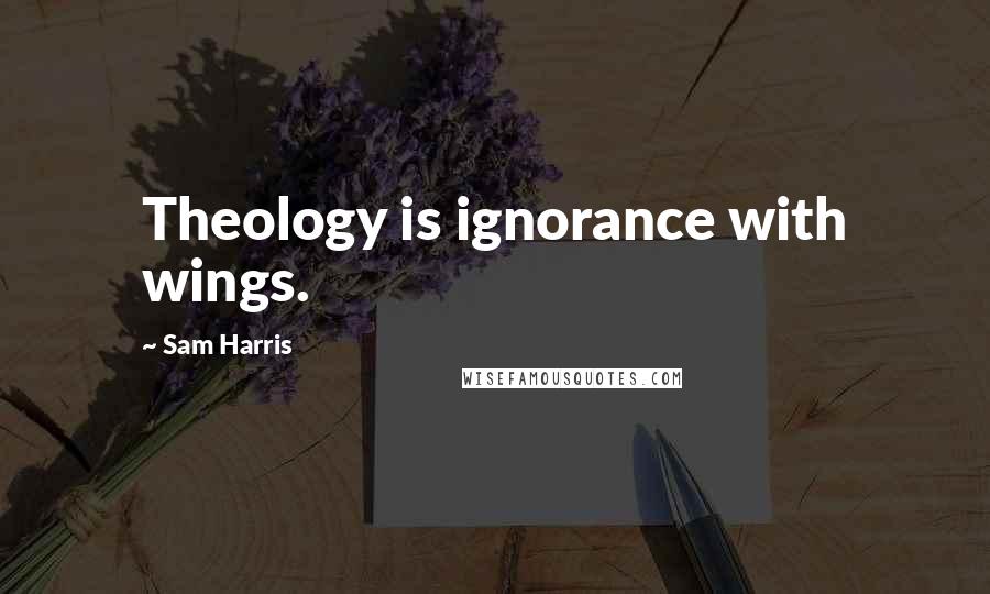 Sam Harris Quotes: Theology is ignorance with wings.