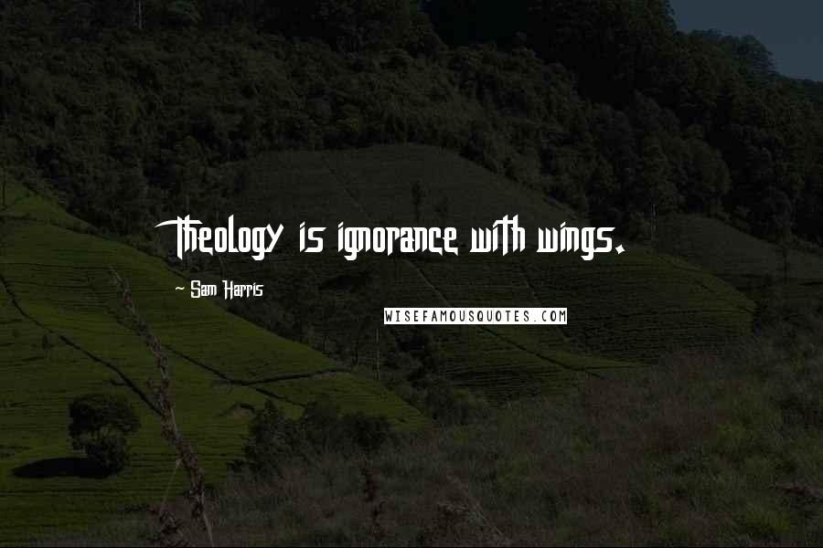 Sam Harris Quotes: Theology is ignorance with wings.