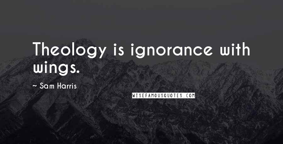 Sam Harris Quotes: Theology is ignorance with wings.