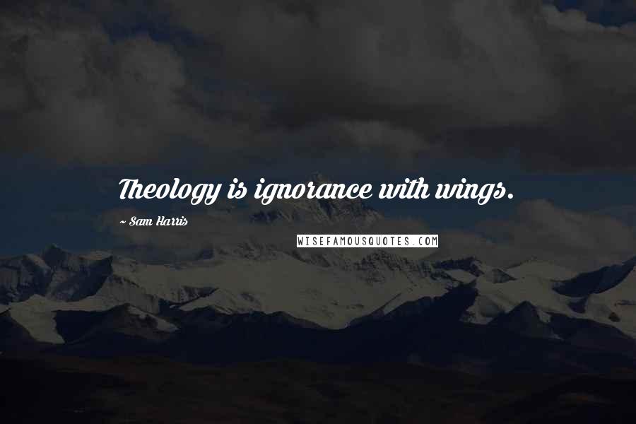 Sam Harris Quotes: Theology is ignorance with wings.