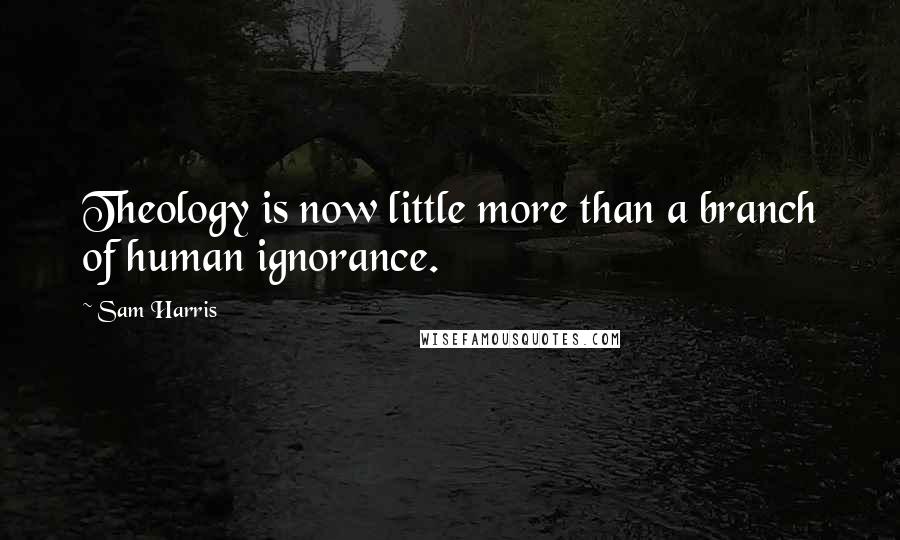 Sam Harris Quotes: Theology is now little more than a branch of human ignorance.