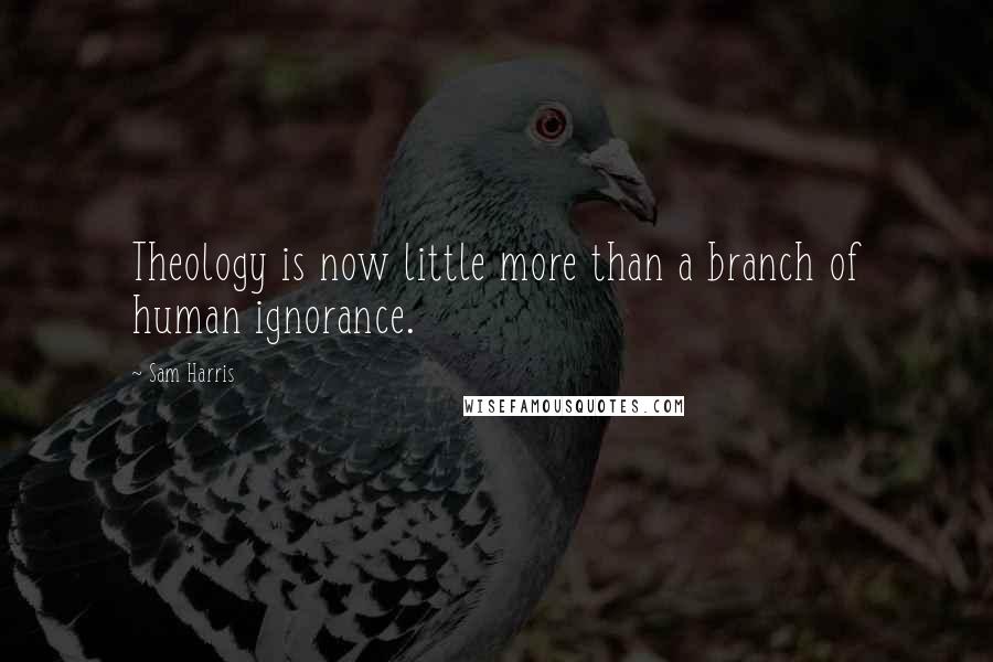 Sam Harris Quotes: Theology is now little more than a branch of human ignorance.