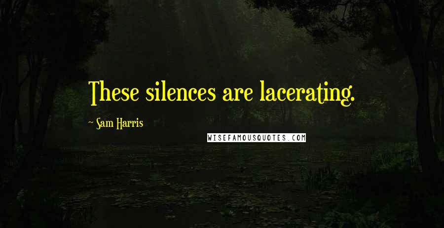 Sam Harris Quotes: These silences are lacerating.