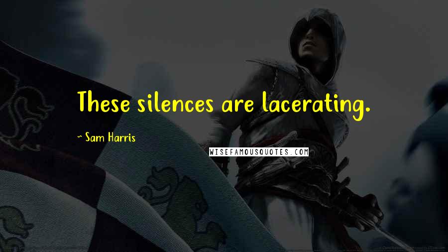 Sam Harris Quotes: These silences are lacerating.
