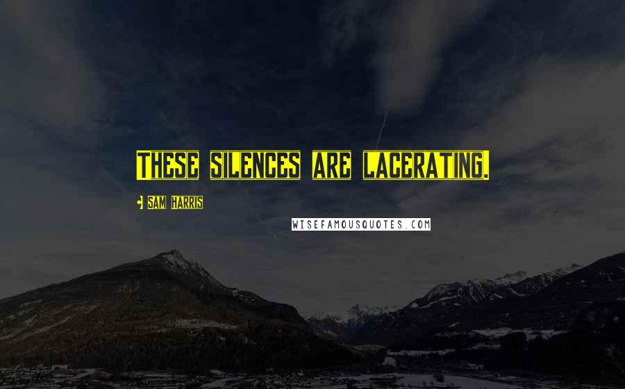 Sam Harris Quotes: These silences are lacerating.