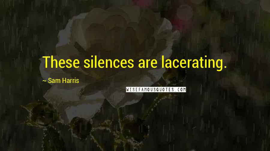 Sam Harris Quotes: These silences are lacerating.