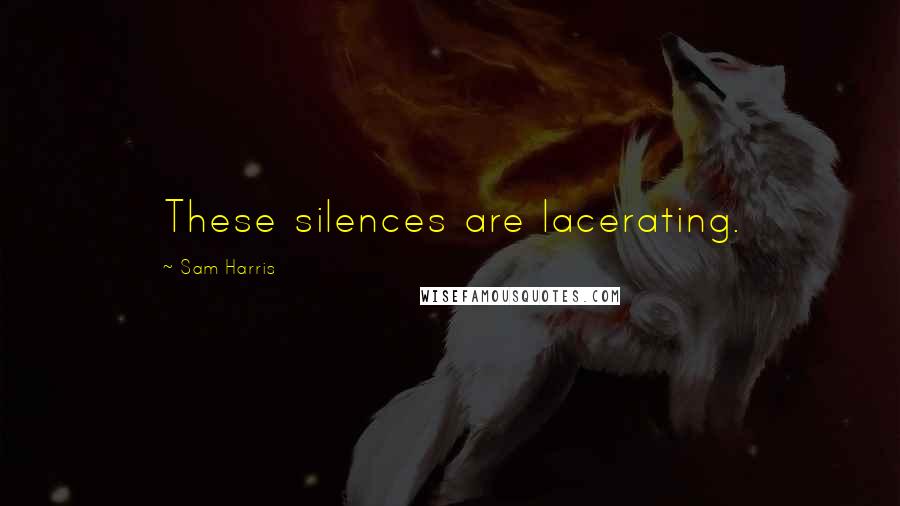 Sam Harris Quotes: These silences are lacerating.