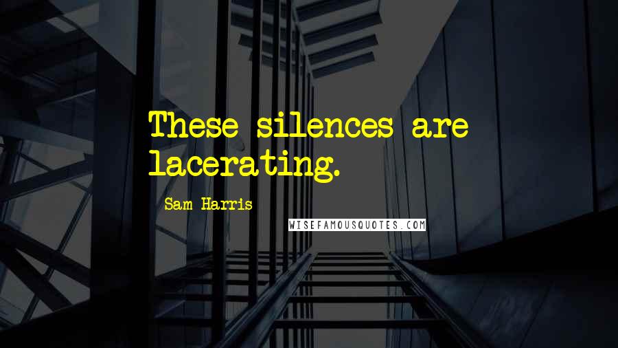 Sam Harris Quotes: These silences are lacerating.