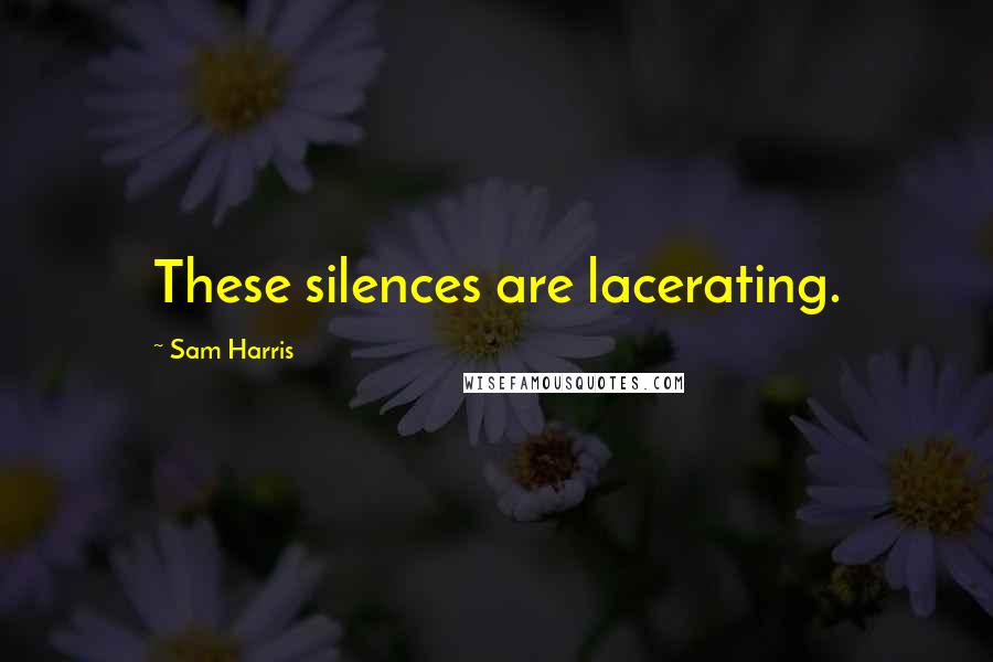 Sam Harris Quotes: These silences are lacerating.