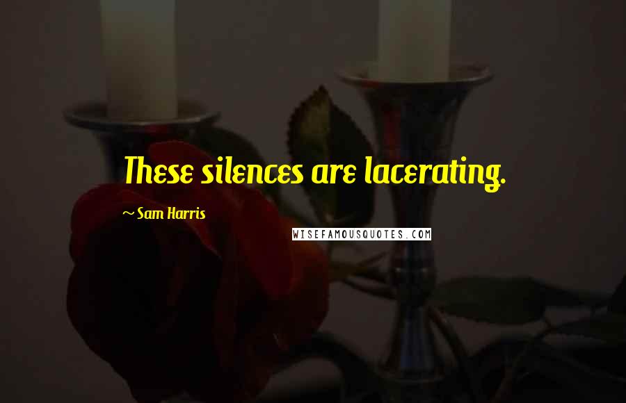 Sam Harris Quotes: These silences are lacerating.