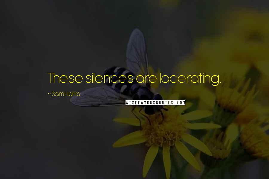 Sam Harris Quotes: These silences are lacerating.