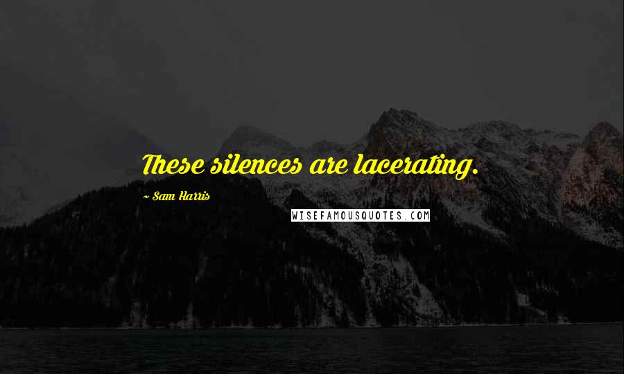 Sam Harris Quotes: These silences are lacerating.