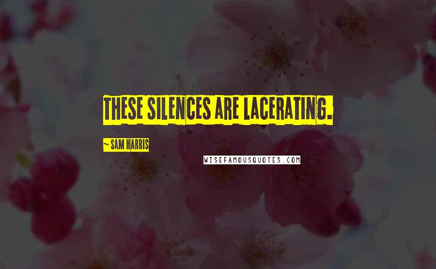 Sam Harris Quotes: These silences are lacerating.