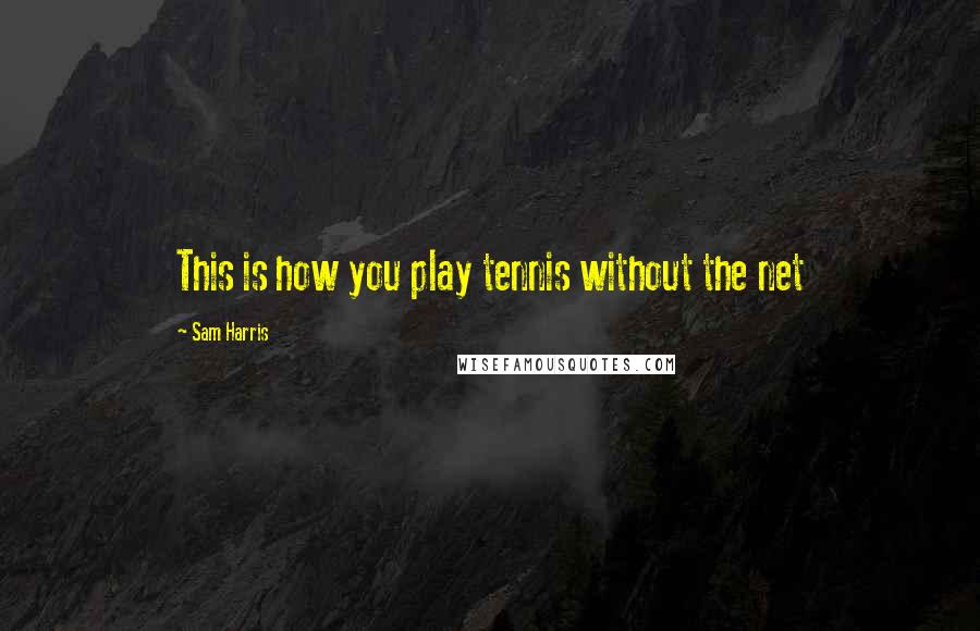 Sam Harris Quotes: This is how you play tennis without the net