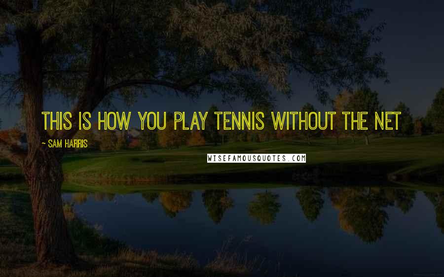 Sam Harris Quotes: This is how you play tennis without the net