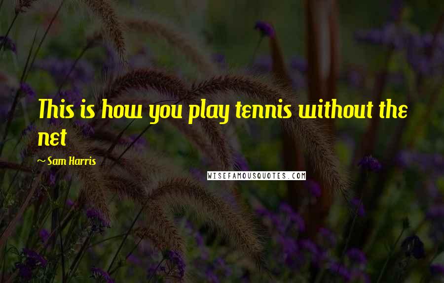 Sam Harris Quotes: This is how you play tennis without the net