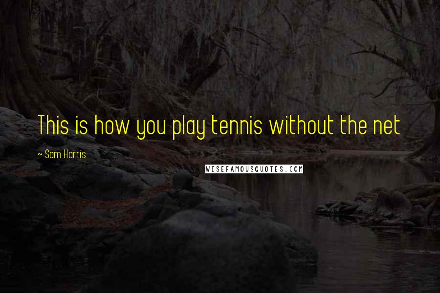 Sam Harris Quotes: This is how you play tennis without the net