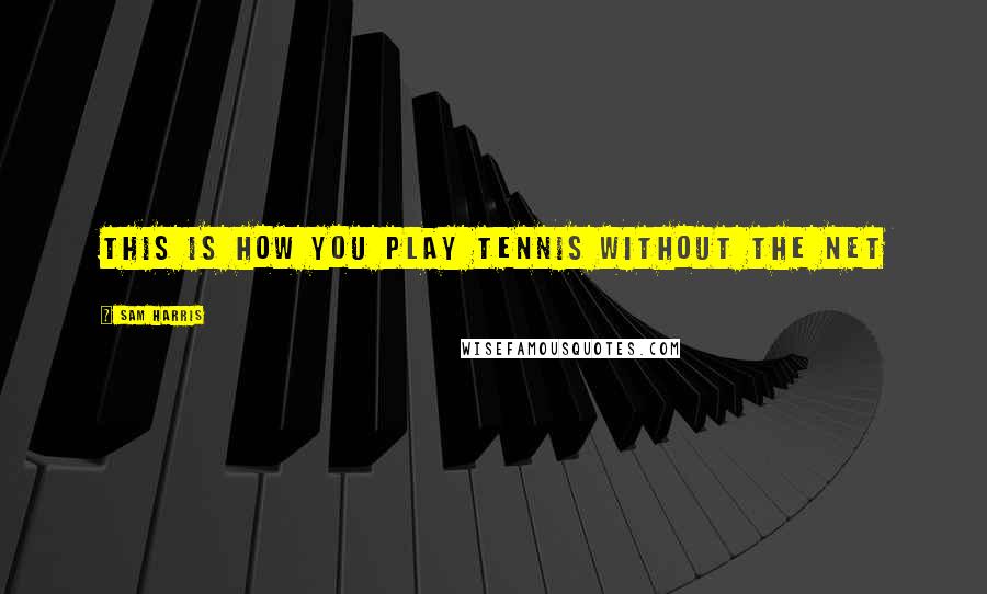 Sam Harris Quotes: This is how you play tennis without the net