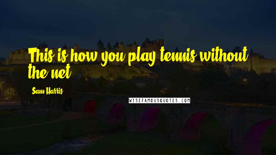 Sam Harris Quotes: This is how you play tennis without the net