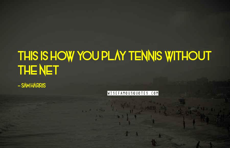 Sam Harris Quotes: This is how you play tennis without the net